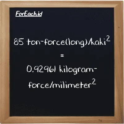 85 ton-force(long)/kaki<sup>2</sup> setara dengan 0.92961 kilogram-force/milimeter<sup>2</sup> (85 LT f/ft<sup>2</sup> setara dengan 0.92961 kgf/mm<sup>2</sup>)